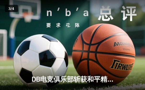 DB电竞俱乐部斩获和平精英巅峰杯冠军，战术运营与团队协作成制胜关键 - 3