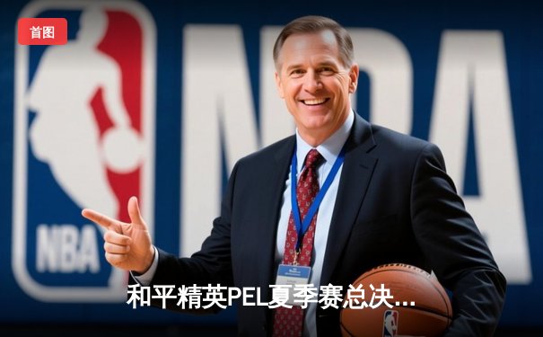 和平精英PEL夏季赛总决赛：DB电竞逆风翻盘夺冠，新人选手XDB斩获FMVP